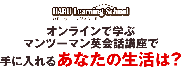 HARU Learning Schoolオンラインで学ぶマンツーマン英会話講座で手に入れるあなたの生活は？