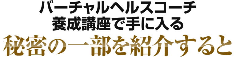 バーチャルヘルスコーチ養成講座で手に入る秘密の一部を紹介すると..