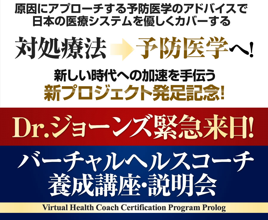 原因にアプローチする予防医学のアドバイスで日本の医療システムを優しくカバーし変革する..対処療法 → 予防医学へ！新しい時代への加速を手伝う新プロジェクト発足記念！「Dr.ジョーンズ緊急来日」バーチャルヘルスコーチ養成講座 説明会