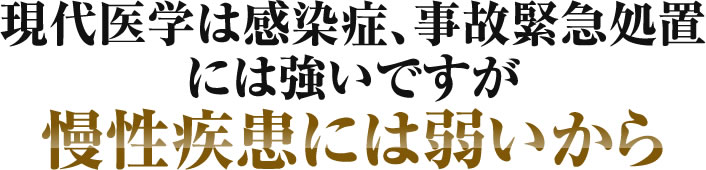 現代医学は感染症、事故緊急処置には強いですが慢性疾患には弱いから